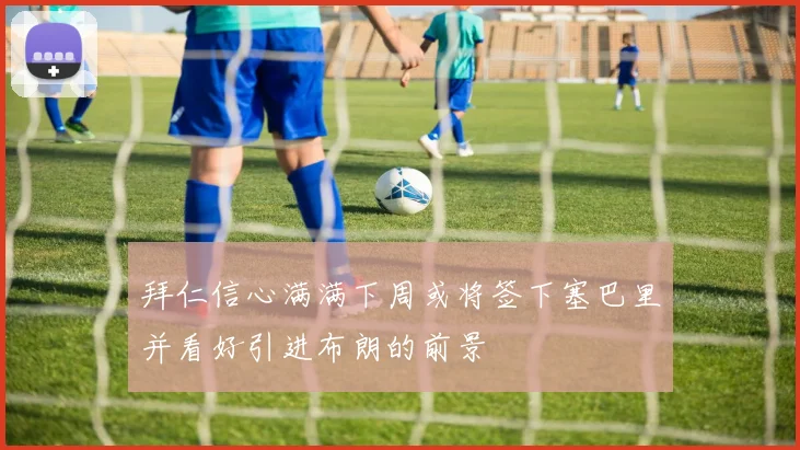 拜仁信心满满下周或将签下塞巴里并看好引进布朗的前景