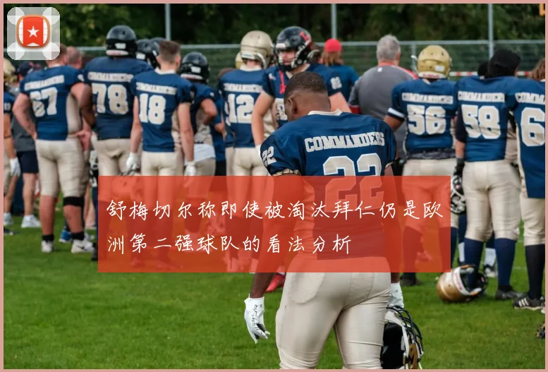 舒梅切尔称即使被淘汰拜仁仍是欧洲第二强球队的看法分析