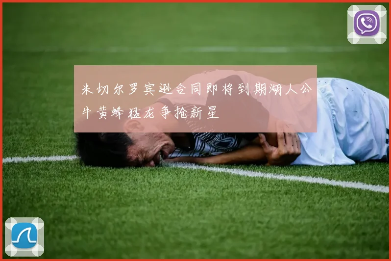 米切尔罗宾逊合同即将到期湖人公牛黄蜂猛龙争抢新星
